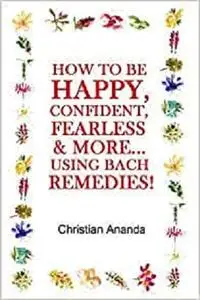 How to be Happy, Confident, Fearless & more... using the Bach Remedies!