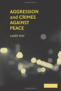 Aggression and Crimes Against Peace (Philosophical and Legal Aspectrs of War and Conflict) 1st Edition