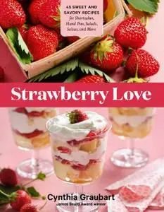 Strawberry Love: 45 Sweet and Savory Recipes for Shortcakes, Hand Pies, Salads, Salsas, and More