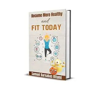BECOME MORE HEALTHY AND FIT TODAY: Your Personal Health and Fitness Guide