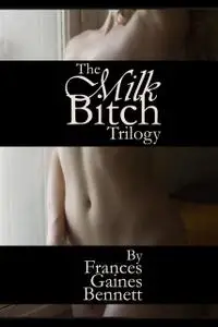 «The Milk Bitch Trilogy» by Frances Gaines Bennett