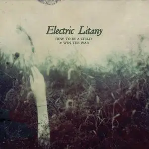 Electric Litany - How To Be A Child & Win The War