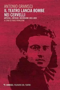 Antonio Gramsci - Il teatro lancia bombe nei cervelli. Articoli, critiche, recensioni 1915-1920