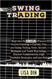 Swing Trading: Beginners Guide to Build Passive Income Investing in Options, Day and Swing Trading, Forex. Secrets