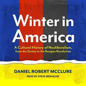 Winter in America: A Cultural History of Neoliberalism, from the Sixties to the Reagan Revolution [Audiobook]