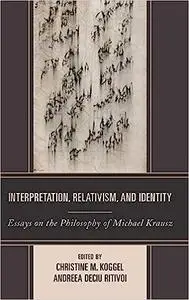 Interpretation, Relativism, and Identity: Essays on the Philosophy of Michael Krausz