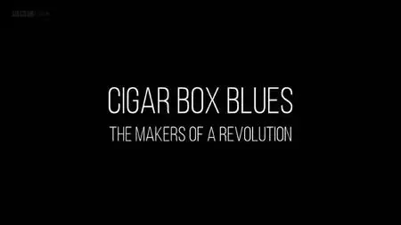 BBC - Cigar Box Blues: The Makers of a Revolution (2019)