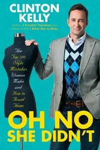 «Oh No She Didn't: The Top 100 Style Mistakes Women Make and How to Avoid Them» by Clinton Kelly