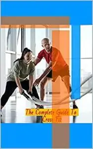 The Complete Guide To Cross Fit