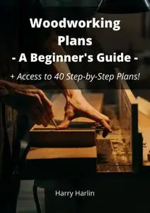 Woodworking Plans: A Beginner's Guide + Access to 40 Step-by-Step Plans!