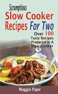 «Scrumptious Slow Cooker Recipes For Two» by Maggie Piper