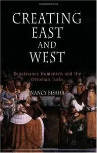 Creating East and West: Renaissance Humanists and the Ottoman Turks