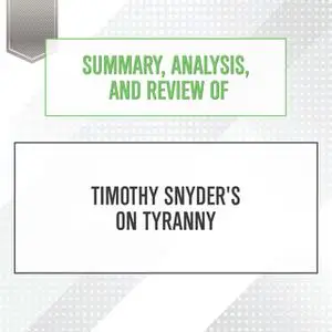 «Summary, Analysis, and Review of Timothy Snyder's On Tyranny: Twenty Lessons from the Twentieth Century» by Start Publi