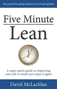 Five Minute Lean: A super-quick guide to improving your job so much you enjoy it again