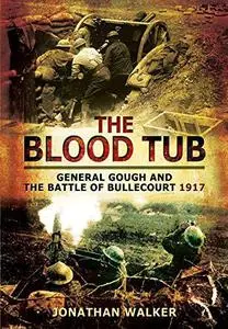 The Blood Tub: General Gough and the Battle of Bullecourt 1917