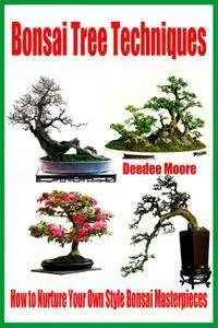 Bonsai Tree Techniques: How to Nurture Your Own Style Bonsai Masterpieces