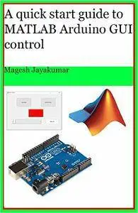 A quick start guide to MATLAB GUI for controlling Arduino: Create Graphical user Interface and command Arduino in few hours