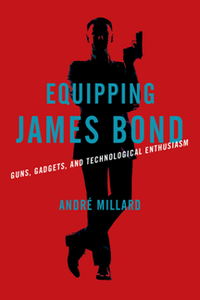 Equipping James Bond : Guns, Gadgets, and Technological Enthusiasm