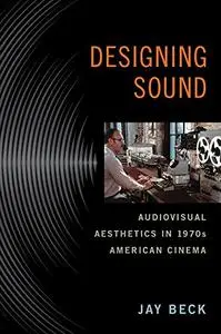 Designing Sound: Audiovisual Aesthetics in 1970s American Cinema