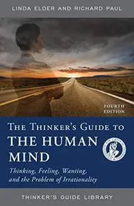 The Thinker's Guide to the Human Mind: Thinking, Feeling, Wanting, and the Problem of Irrationality, 4th Edition