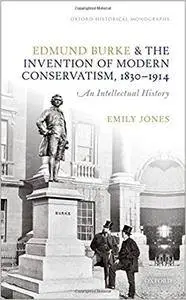 Edmund Burke and the Invention of Modern Conservatism, 1830-1914: An Intellectual History