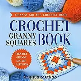 Crochet Granny Squares Book - Discover Crochet Squares!: Granny Square Patterns!