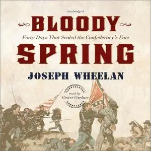 Bloody Spring: Forty Days That Sealed the Confederacy's Fate [Audiobook]