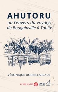 Ahutoru ou l’envers du voyage de Bougainville à Tahiti - Véronique Dorbe-Larcade