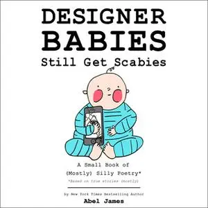 «Designer Babies Still Get Scabies: A Small Book of Mostly Silly Poetry» by Abel James