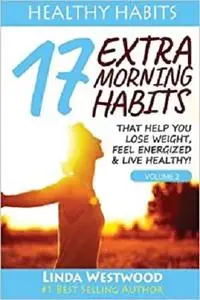 Healthy Habits: 17 EXTRA Morning Habits That Help You Lose Weight, Feel Energized & Live Healthy!