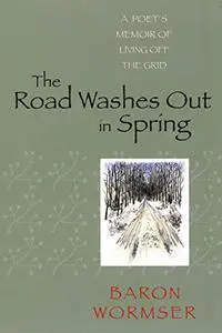 The Road Washes Out in Spring: A Poet’s Memoir of Living Off the Grid