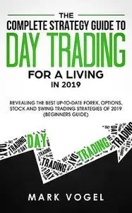 «The Complete Strategy Guide to Day Trading for a Living in 2019» by Mark Vogel