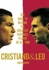 Cristiano and Leo: The Race to Become the Greatest Football Player of All Time