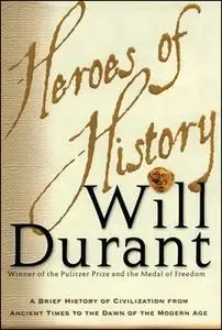 «Heroes of History: A Brief History of Civilization from Ancient Times to the Dawn of the Modern Age» by Will Durant