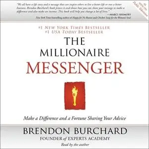 «The Millionaire Messenger: Make a Difference and a Fortune Sharing Your Advice» by Brendon Burchard