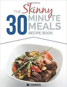 The Skinny 30 Minute Meals Recipe Book: Great Food, Easy Recipes, Prepared & Cooked In 30 Minutes Or Less. All Under 300, 400