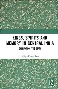 Kings, Spirits and Memory in Central India: Enchanting the State