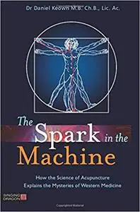 The Spark in the Machine: How the Science of Acupuncture Explains the Mysteries of Western Medicine