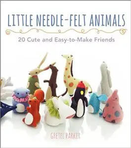 Little Needle-Felt Animals: 30 Cute and Easy-to-Make Friends