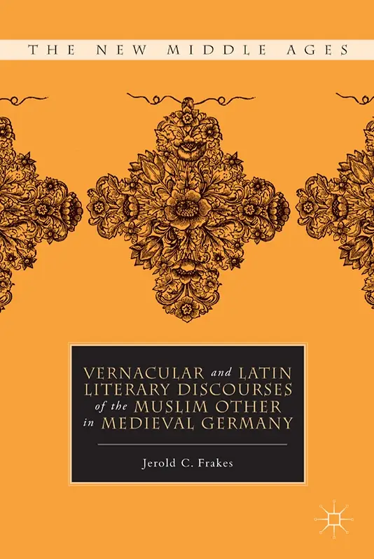 Jerold C. Frakes, "Vernacular and Latin Literary Discourses of the Muslim Other in Medieval Germany" (repost)