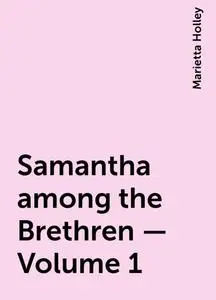 «Samantha among the Brethren — Volume 1» by Marietta Holley