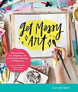 Get Messy Art: The No-Rules, No-Judgment, and No-Pressure Approach to Making Art - Create with Watercolor