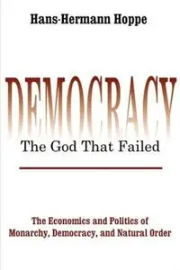 Democracy--The God That Failed: The Economics and Politics of Monarchy, Democracy, and Natural Order