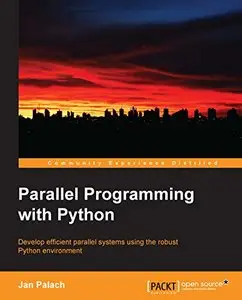 Parallel Programming with Python: Develop Efficient Parallel Systems Using the Robust Python Environment