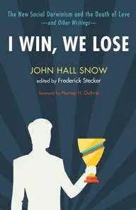 I Win, We Lose : The New Social Darwinism and the Death of Love and Other Writings