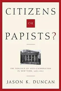 Citizens or Papists?: The Politics of Anti-Catholicism in New York, 1685–1821.