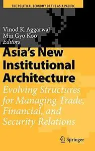 Asia’s New Institutional Architecture: Evolving Structures for Managing Trade, Financial, and Security Relations