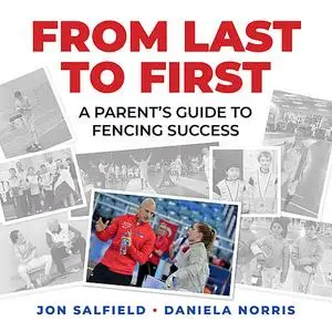 «From Last to First: A Parent's Guide to Fencing Success» by Daniela I. Norris, Jon Salfield