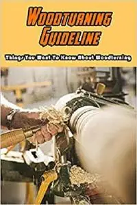 Woodturning Guideline: Things You Want To Know About Woodturning: Woodturning Projects For Adults