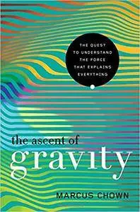 The Ascent of Gravity: The Quest to Understand the Force that Explains Everything